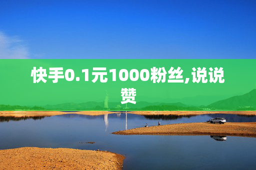 快手0.1元1000粉丝,说说赞