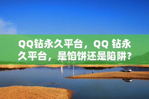 QQ钻永久平台，QQ 钻永久平台，是馅饼还是陷阱？