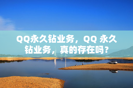 QQ永久钻业务，QQ 永久钻业务，真的存在吗？