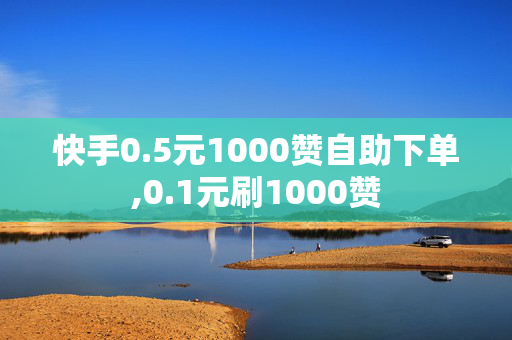 快手0.5元1000赞自助下单,0.1元刷1000赞