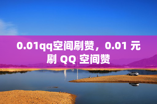 0.01qq空间刷赞，0.01 元刷 QQ 空间赞