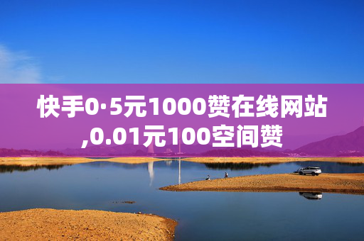 快手0·5元1000赞在线网站,0.01元100空间赞