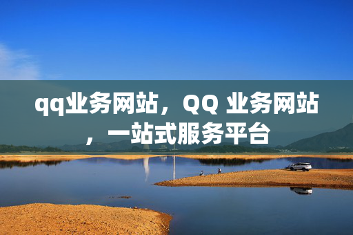 qq业务网站，QQ 业务网站，一站式服务平台