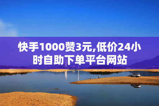 快手1000赞3元,低价24小时自助下单平台网站