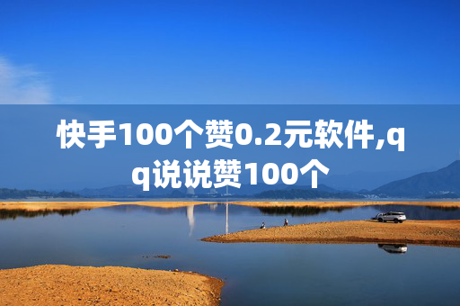 快手100个赞0.2元软件,qq说说赞100个