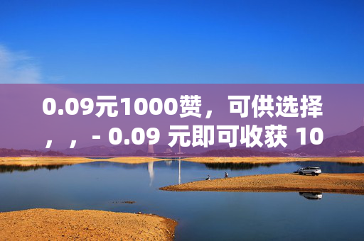 0.09元1000赞，可供选择，，- 0.09 元即可收获 1000 赞！