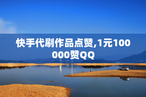 快手代刷作品点赞,1元100000赞QQ