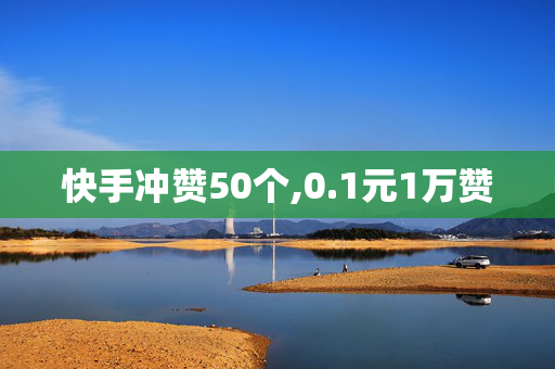 快手冲赞50个,0.1元1万赞