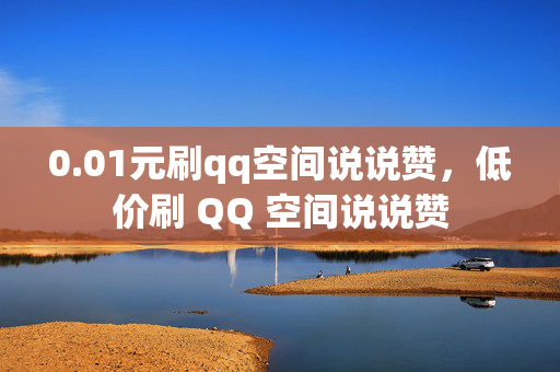 0.01元刷qq空间说说赞，低价刷 QQ 空间说说赞