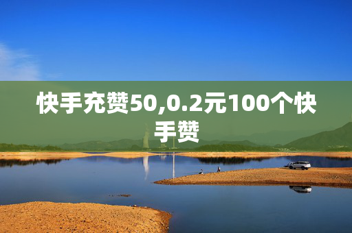 快手充赞50,0.2元100个快手赞