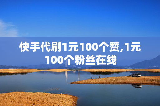 快手代刷1元100个赞,1元100个粉丝在线