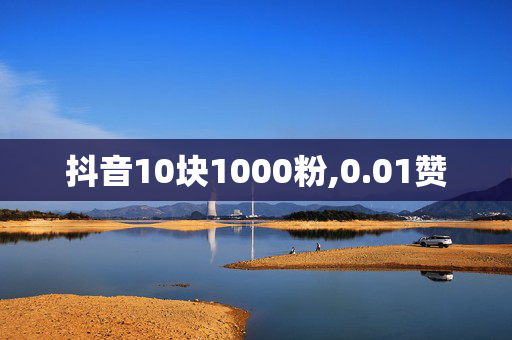 抖音10块1000粉,0.01赞