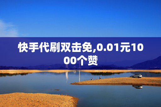 快手代刷双击免,0.01元1000个赞