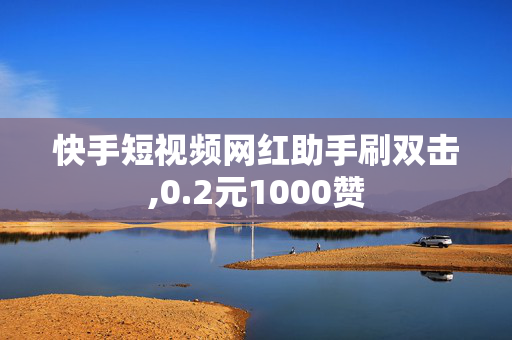 快手短视频网红助手刷双击,0.2元1000赞