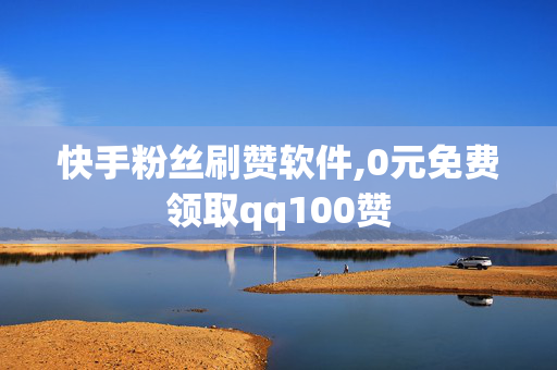 快手粉丝刷赞软件,0元免费领取qq100赞