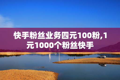 快手粉丝业务四元100粉,1元1000个粉丝快手