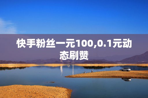 快手粉丝一元100,0.1元动态刷赞