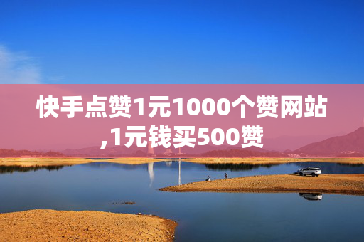 快手点赞1元1000个赞网站,1元钱买500赞