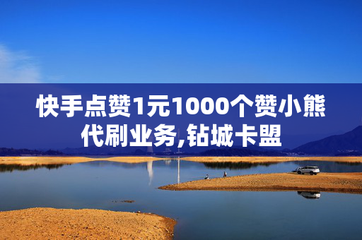 快手点赞1元1000个赞小熊代刷业务,钻城卡盟