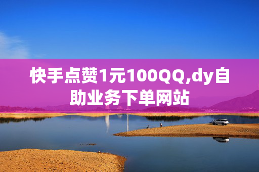 快手点赞1元100QQ,dy自助业务下单网站