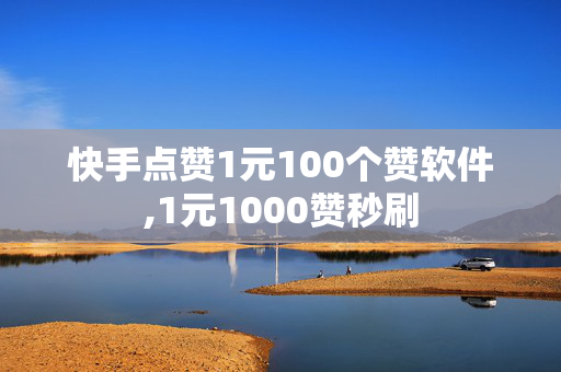 快手点赞1元100个赞软件,1元1000赞秒刷