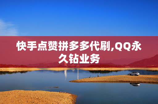 快手点赞拼多多代刷,QQ永久钻业务