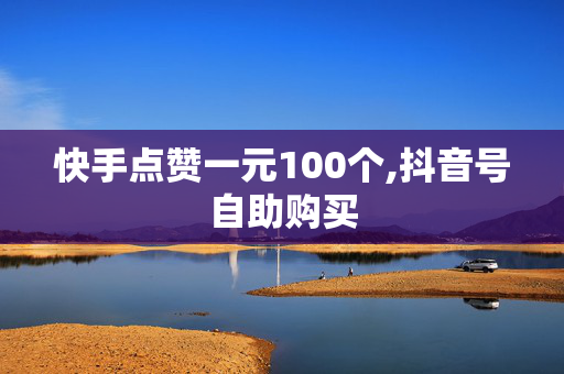 快手点赞一元100个,抖音号自助购买