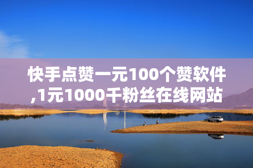 快手点赞一元100个赞软件,1元1000千粉丝在线网站