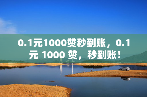 0.1元1000赞秒到账，0.1 元 1000 赞，秒到账！