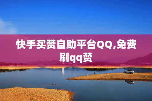 快手买赞自助平台QQ,免费刷qq赞