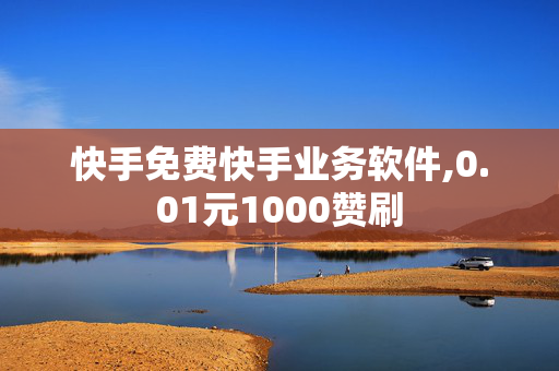 快手免费快手业务软件,0.01元1000赞刷