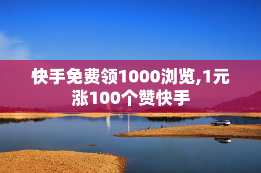 快手免费领1000浏览,1元涨100个赞快手