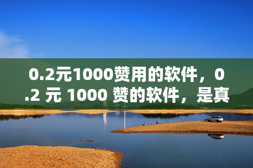 0.2元1000赞用的软件，0.2 元 1000 赞的软件，是真是假？