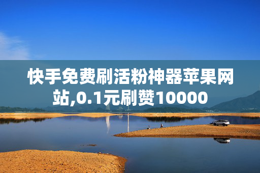 快手免费刷活粉神器苹果网站,0.1元刷赞10000