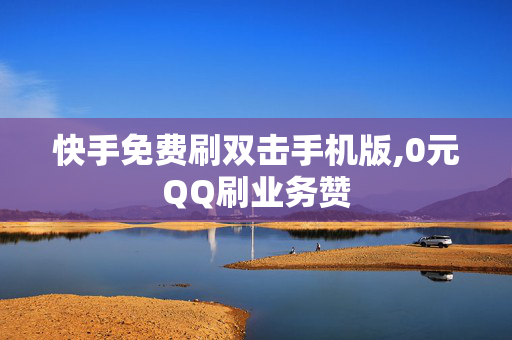 快手免费刷双击手机版,0元QQ刷业务赞