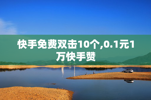 快手免费双击10个,0.1元1万快手赞