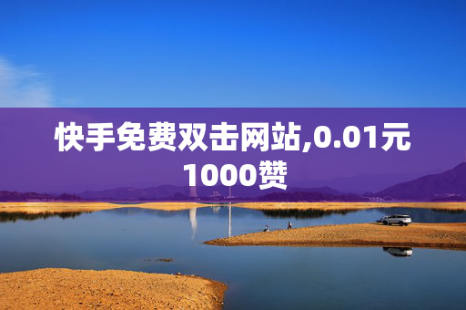 快手免费双击网站,0.01元1000赞