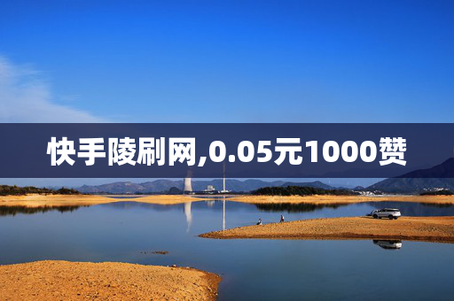 快手陵刷网,0.05元1000赞