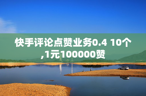 快手评论点赞业务0.4 10个,1元100000赞