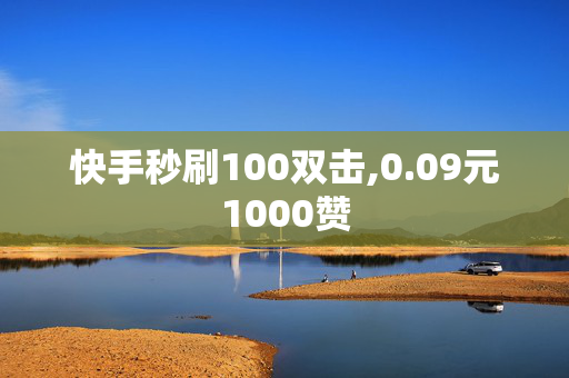 快手秒刷100双击,0.09元1000赞