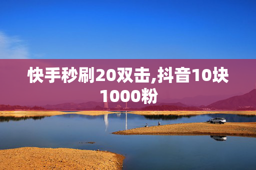 快手秒刷20双击,抖音10块1000粉