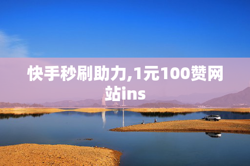 快手秒刷助力,1元100赞网站ins