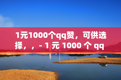 1元1000个qq赞，可供选择，，- 1 元 1000 个 qq 赞，你值得拥有