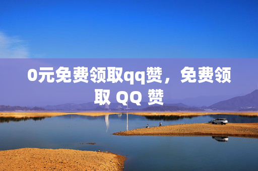 0元免费领取qq赞，免费领取 QQ 赞