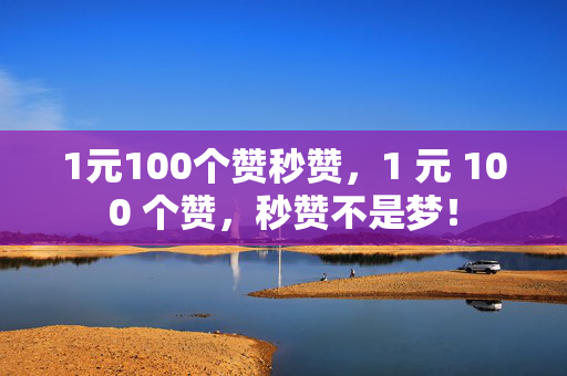 1元100个赞秒赞，1 元 100 个赞，秒赞不是梦！