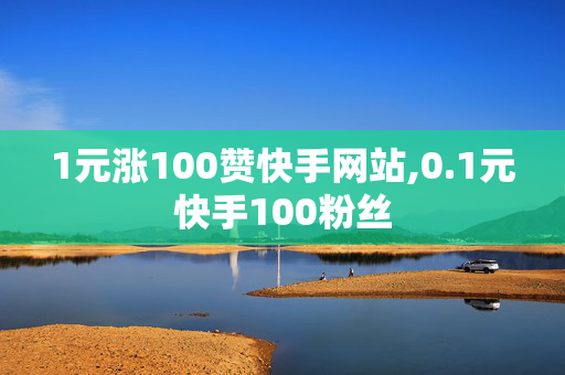 1元涨100赞快手网站,0.1元快手100粉丝