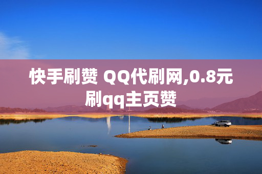 快手刷赞 QQ代刷网,0.8元刷qq主页赞