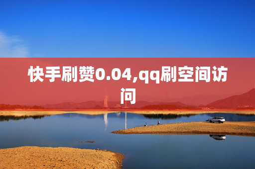 快手刷赞0.04,qq刷空间访问