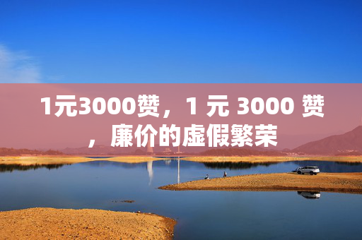 1元3000赞，1 元 3000 赞，廉价的虚假繁荣