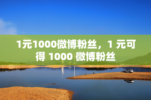 1元1000微博粉丝，1 元可得 1000 微博粉丝